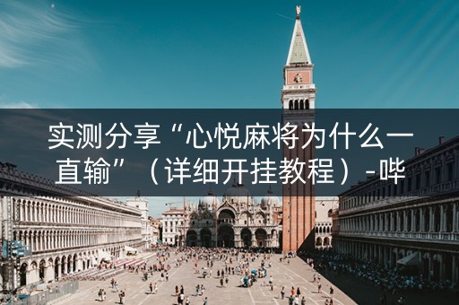 实测分享“心悦麻将为什么一直输”（详细开挂教程）-哔哩哔哩