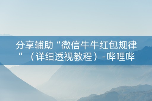 分享辅助“微信牛牛红包规律”（详细透视教程）-哔哩哔哩