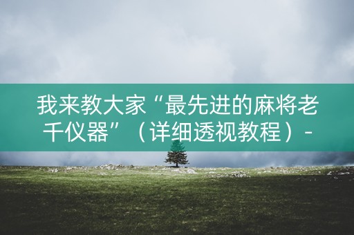 我来教大家“最先进的麻将老千仪器”（详细透视教程）-哔哩哔哩
