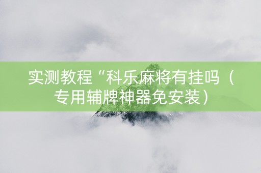 实测教程“科乐麻将有挂吗（专用辅牌神器免安装）