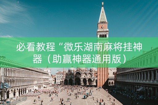 必看教程“微乐湖南麻将挂神器（助赢神器通用版）