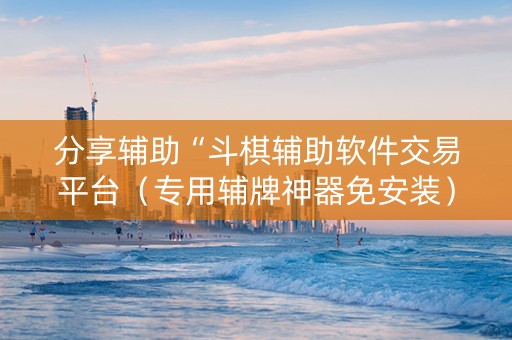 分享辅助“斗棋辅助软件交易平台（专用辅牌神器免安装）