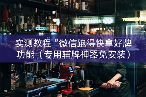 实测教程“微信跑得快拿好牌功能（专用辅牌神器免安装）