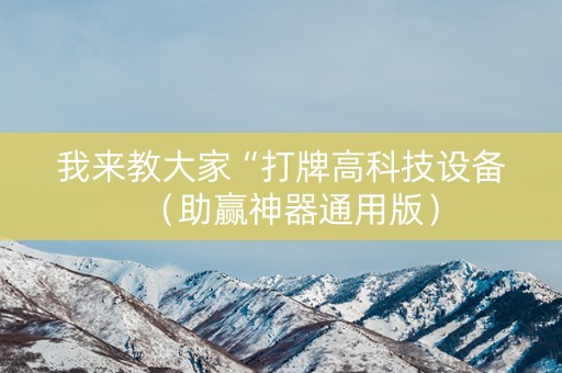 我来教大家“打牌高科技设备（助赢神器通用版）