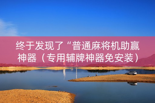 终于发现了“普通麻将机助赢神器（专用辅牌神器免安装）