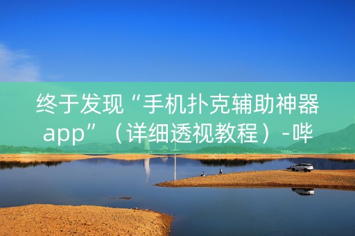 终于发现“手机扑克辅助神器app”（详细透视教程）-哔哩哔哩