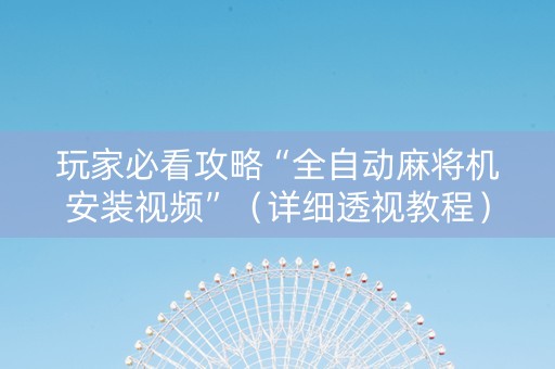 玩家必看攻略“全自动麻将机安装视频”（详细透视教程）-哔哩哔哩