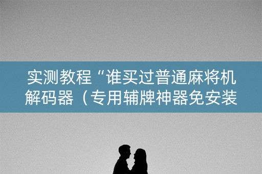 实测教程“谁买过普通麻将机解码器（专用辅牌神器免安装）