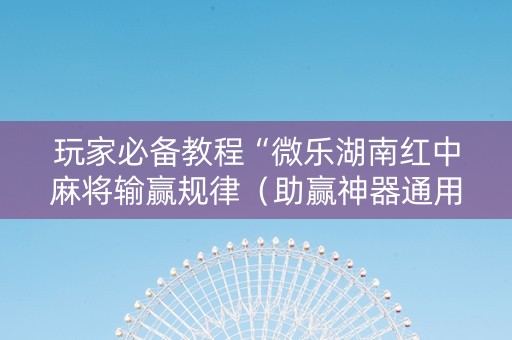 玩家必备教程“微乐湖南红中麻将输赢规律（助赢神器通用版）