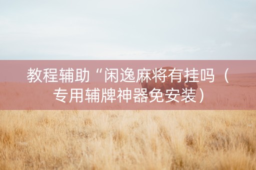 教程辅助“闲逸麻将有挂吗（专用辅牌神器免安装）