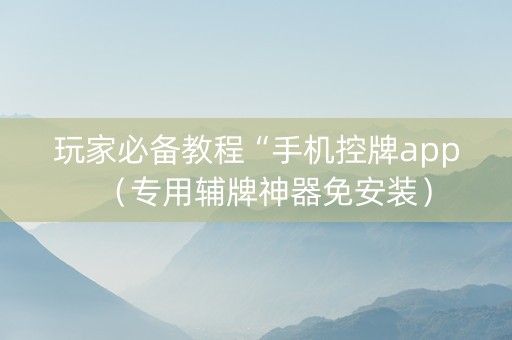 玩家必备教程“手机控牌app（专用辅牌神器免安装）
