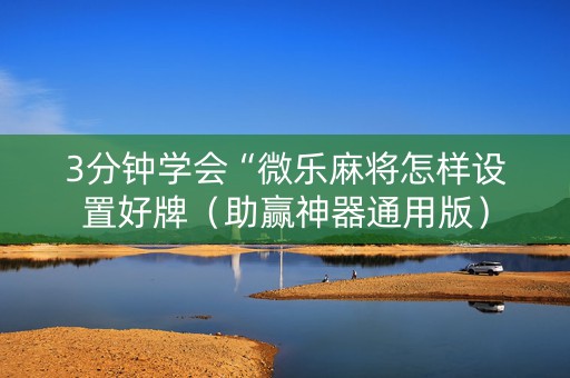 3分钟学会“微乐麻将怎样设置好牌（助赢神器通用版）