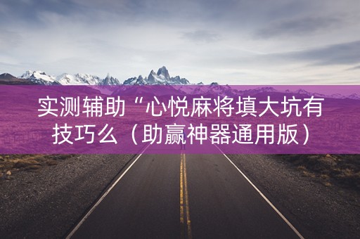 实测辅助“心悦麻将填大坑有技巧么（助赢神器通用版）