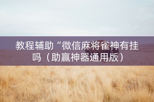 教程辅助“微信麻将雀神有挂吗（助赢神器通用版）
