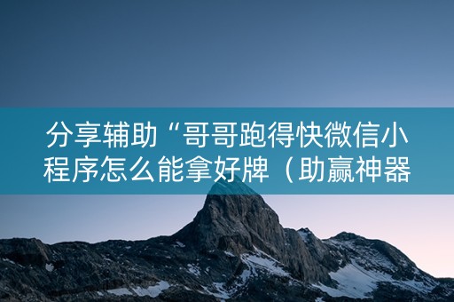 分享辅助“哥哥跑得快微信小程序怎么能拿好牌（助赢神器通用版）