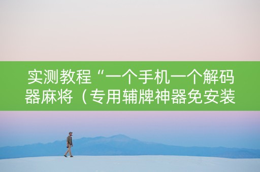 实测教程“一个手机一个解码器麻将（专用辅牌神器免安装）