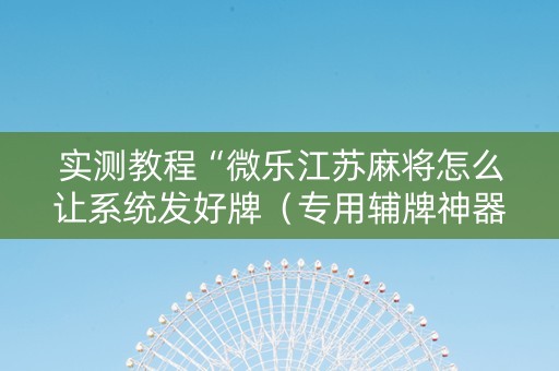 实测教程“微乐江苏麻将怎么让系统发好牌（专用辅牌神器免安装）