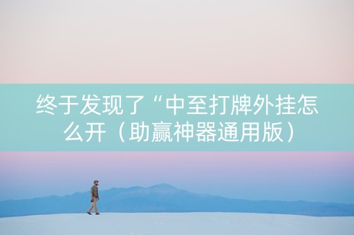 终于发现了“中至打牌外挂怎么开（助赢神器通用版）
