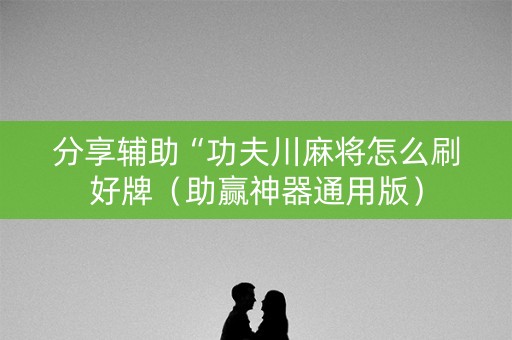 分享辅助“功夫川麻将怎么刷好牌（助赢神器通用版）