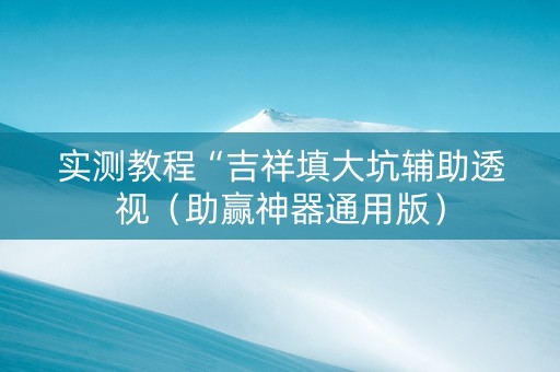 实测教程“吉祥填大坑辅助透视（助赢神器通用版）