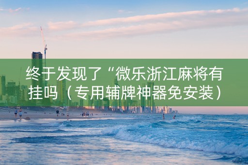 终于发现了“微乐浙江麻将有挂吗（专用辅牌神器免安装）
