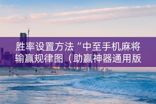 胜率设置方法“中至手机麻将输赢规律图（助赢神器通用版）