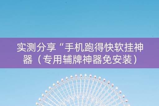 实测分享“手机跑得快软挂神器（专用辅牌神器免安装）