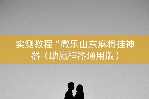 实测教程“微乐山东麻将挂神器（助赢神器通用版）