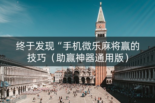 终于发现“手机微乐麻将赢的技巧（助赢神器通用版）