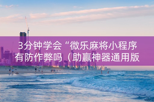 3分钟学会“微乐麻将小程序有防作弊吗（助赢神器通用版）