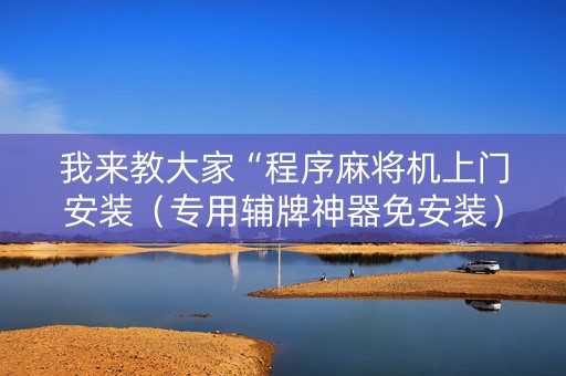 我来教大家“程序麻将机上门安装（专用辅牌神器免安装）