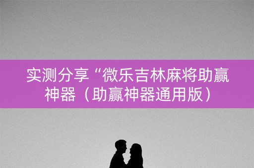 实测分享“微乐吉林麻将助赢神器（助赢神器通用版）