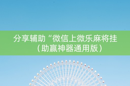 分享辅助“微信上微乐麻将挂（助赢神器通用版）