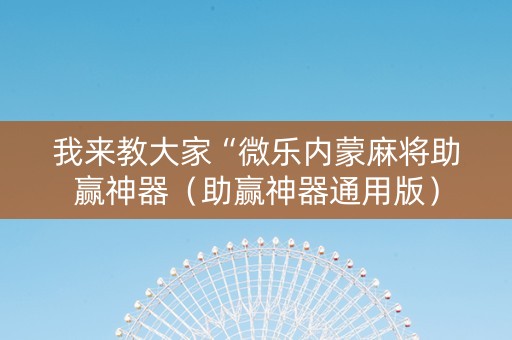 我来教大家“微乐内蒙麻将助赢神器（助赢神器通用版）