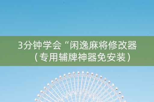 3分钟学会“闲逸麻将修改器（专用辅牌神器免安装）