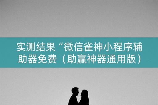 实测结果“微信雀神小程序辅助器免费（助赢神器通用版）