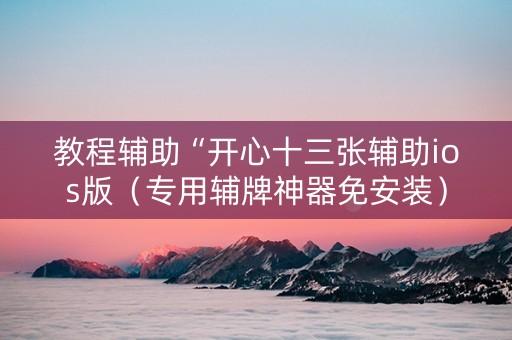 教程辅助“开心十三张辅助ios版（专用辅牌神器免安装）