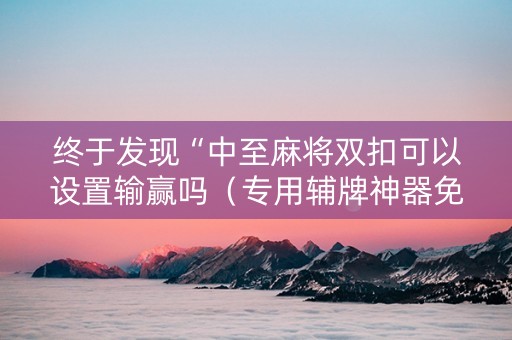终于发现“中至麻将双扣可以设置输赢吗（专用辅牌神器免安装）