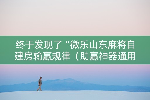 终于发现了“微乐山东麻将自建房输赢规律（助赢神器通用版）