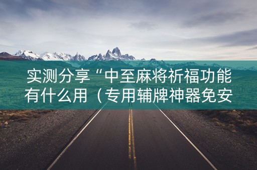 实测分享“中至麻将祈福功能有什么用（专用辅牌神器免安装）