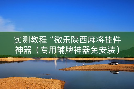实测教程“微乐陕西麻将挂件神器（专用辅牌神器免安装）