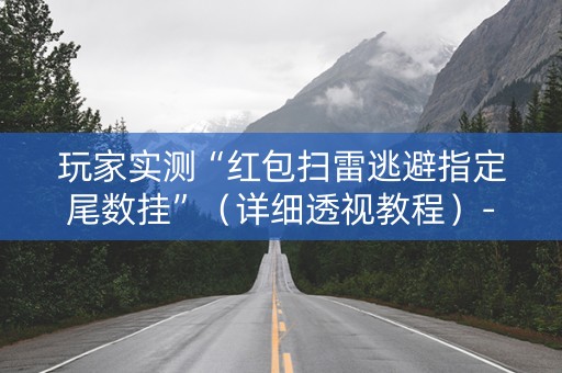 玩家实测“红包扫雷逃避指定尾数挂”（详细透视教程）-哔哩哔哩