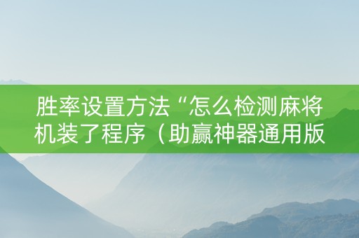胜率设置方法“怎么检测麻将机装了程序（助赢神器通用版）
