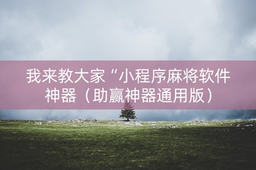 我来教大家“小程序麻将软件神器（助赢神器通用版）