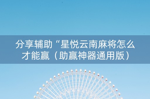 分享辅助“星悦云南麻将怎么才能赢（助赢神器通用版）