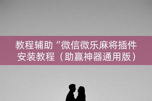 教程辅助“微信微乐麻将插件安装教程（助赢神器通用版）