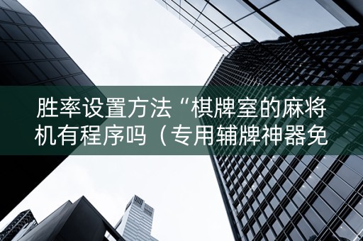 胜率设置方法“棋牌室的麻将机有程序吗（专用辅牌神器免安装）