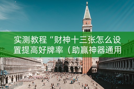 实测教程“财神十三张怎么设置提高好牌率（助赢神器通用版）