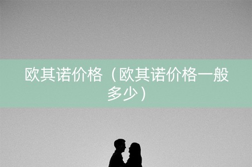 欧其诺价格（欧其诺价格一般多少）