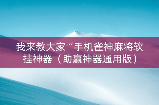 我来教大家“手机雀神麻将软挂神器（助赢神器通用版）